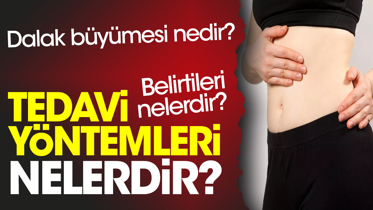 Dalak büyümesi nedir? Belirtileri nelerdir? Tedavi yöntemleri nelerdir?