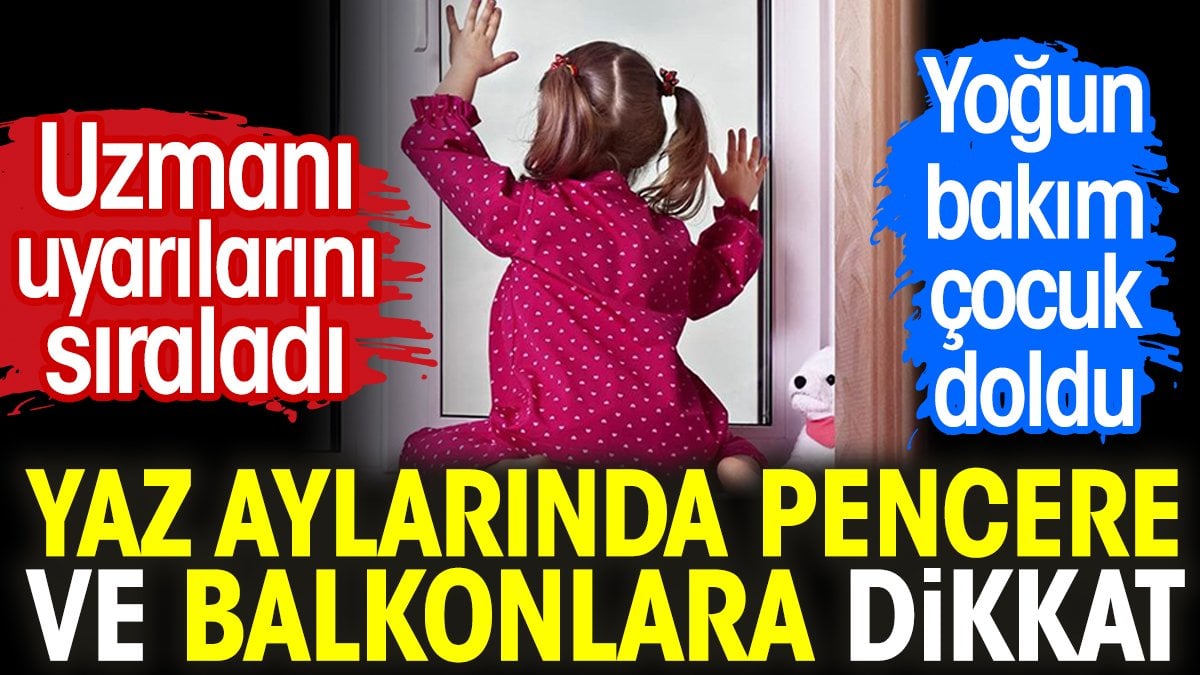 Yaz aylarında pencere ve balkonlara dikkat. Uzmanı uyarılarını sıraladı. Yoğun bakım çocuk doldu