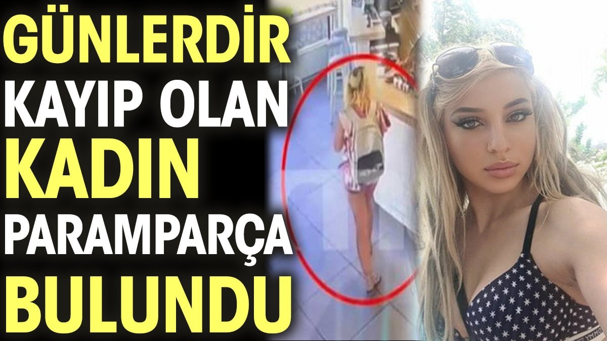 Günlerdir kayıp olan kadın paramparça bulundu