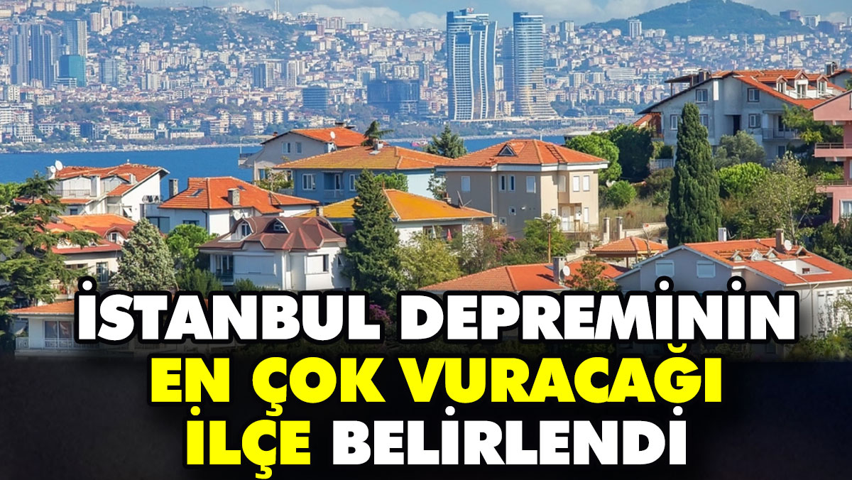 İstanbul depreminin en çok vuracağı ilçe belirlendi