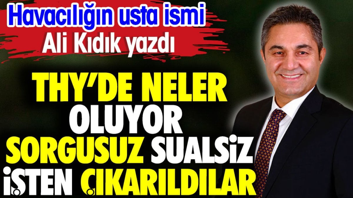 THY'de neler oluyor. Sorgusuz sualsiz işten çıkarıldılar