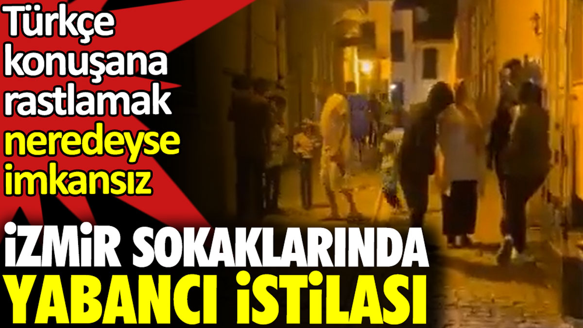 İzmir sokaklarında yabancı istilası. Türkçe konuşana rastlamak neredeyse imkansız