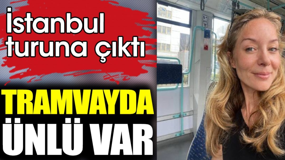 Tramvayda ünlü var! İstanbul turuna çıktı