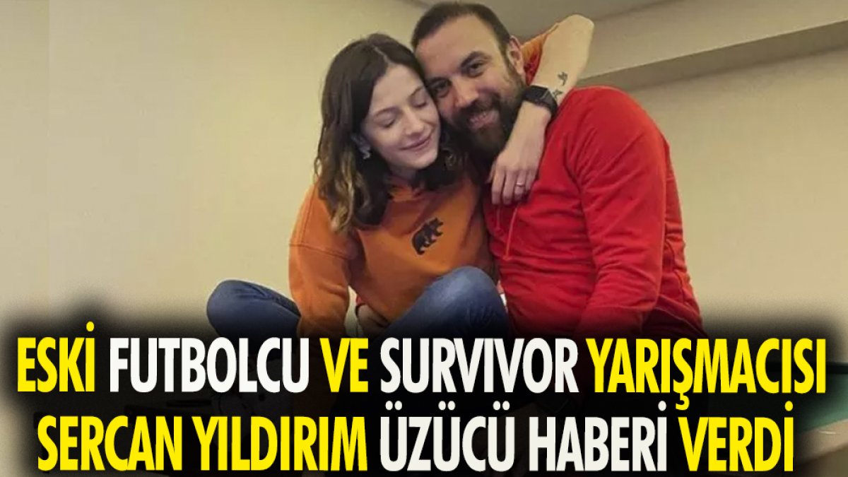 Eski futbolcu ve Survivor Yarışmacısı Sercan Yıldırım üzücü haberi verdi