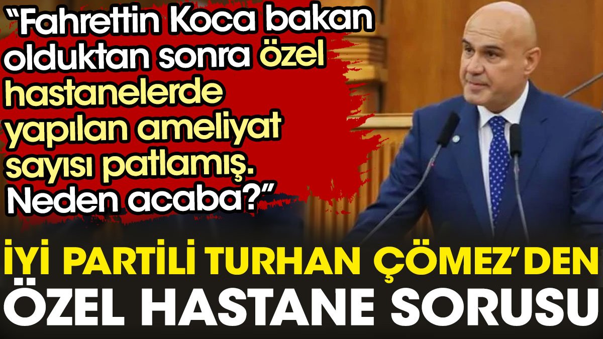 İYİ Partili Turhan Çömez’den Fahrettin Koca'ya özel hastane sorusu