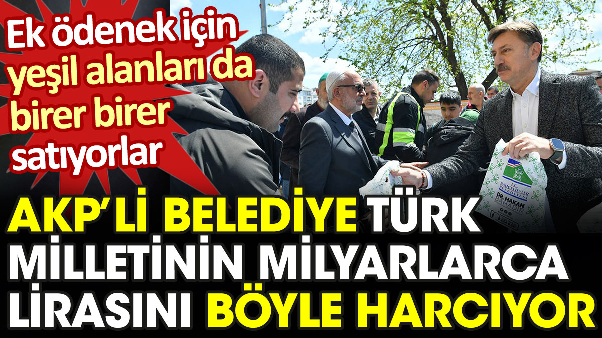 AKP’li belediye Türk milletinin milyarlarca lirasını böyle harcıyor