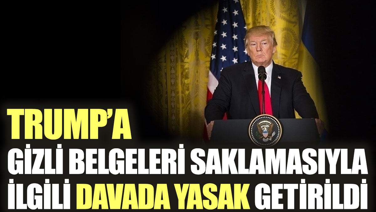 Trump'a gizli belgeleri saklamasıyla ilgili davada yasak getirildi