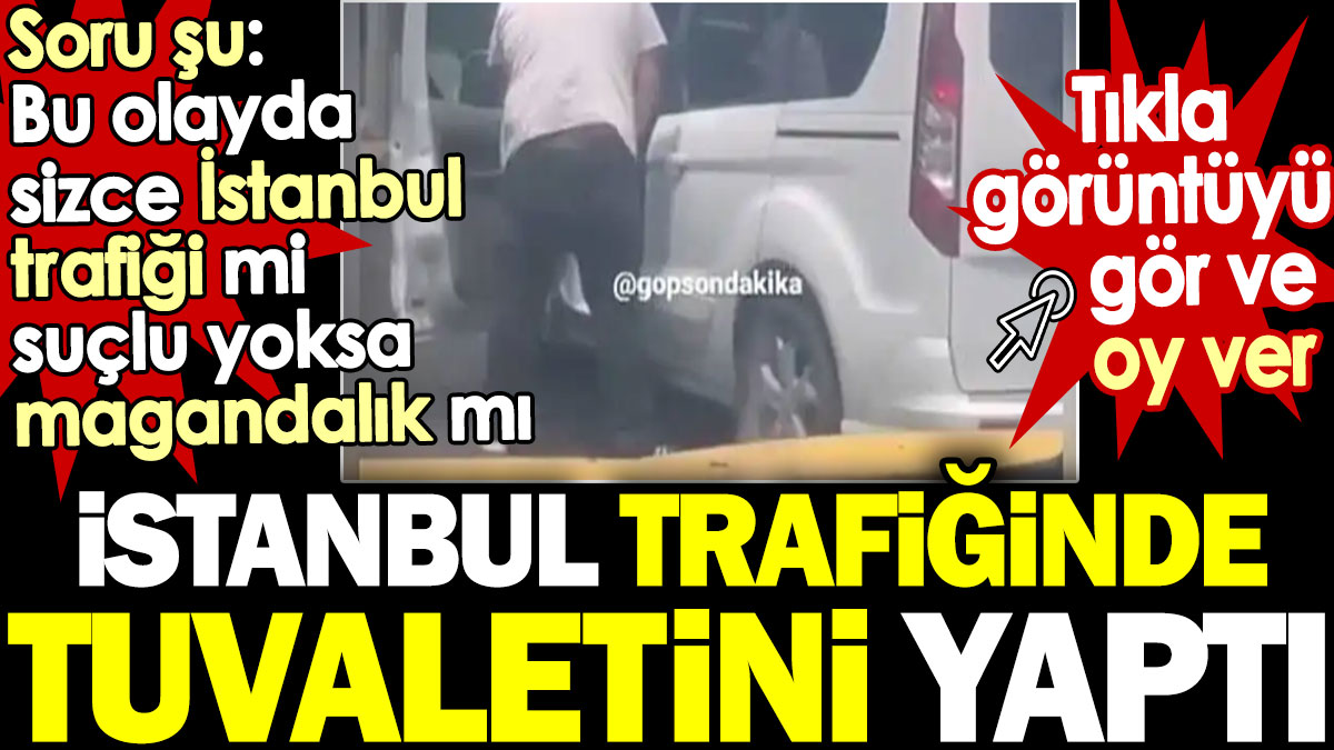 İstanbul trafiğinde tuvaletini yaptı. Bu olayda İstanbul trafiği mi suçlu yoksa magandalık mı? Tıkla oy ver