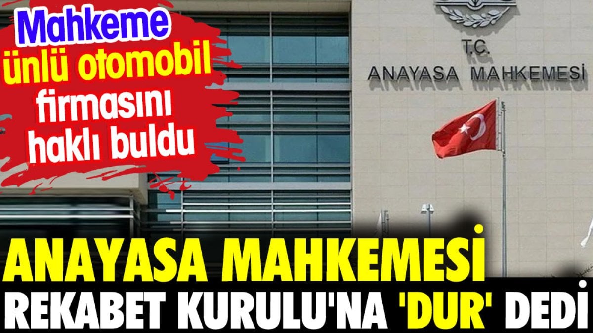 Anayasa mahkemesi Rekabet Kurulu'na 'dur' dedi. Ünlü otomobil firmasını haklı buldu