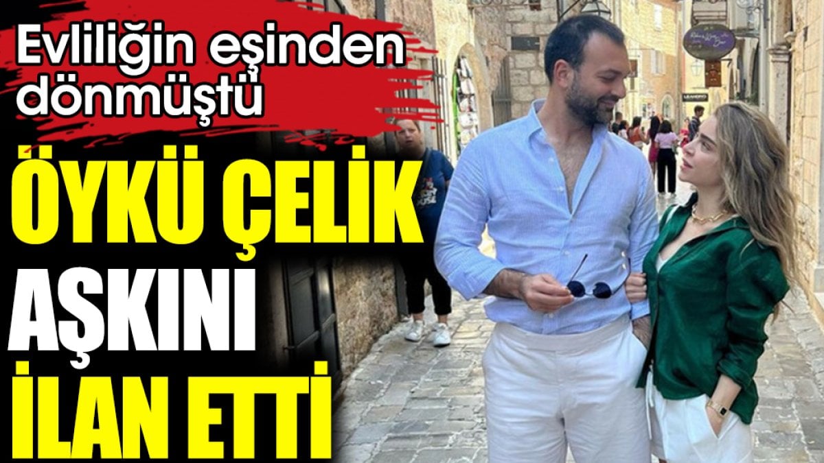 Evliliğin eşinden dönmüştü! Öykü Çelik aşkını ilan etti