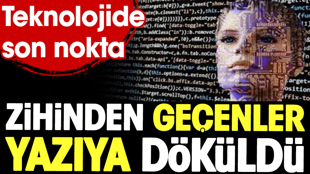 Zihinden geçenler yazıya döküldü. Teknolojide son nokta