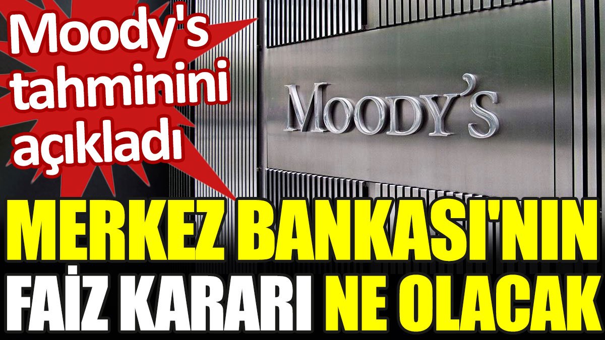 Moody's tahminini açıkladı. Merkez Bankası'nın faiz kararı ne olacak