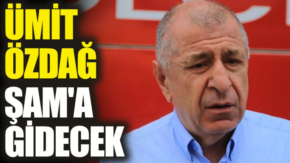 Ümit Özdağ Şam'a gidecek