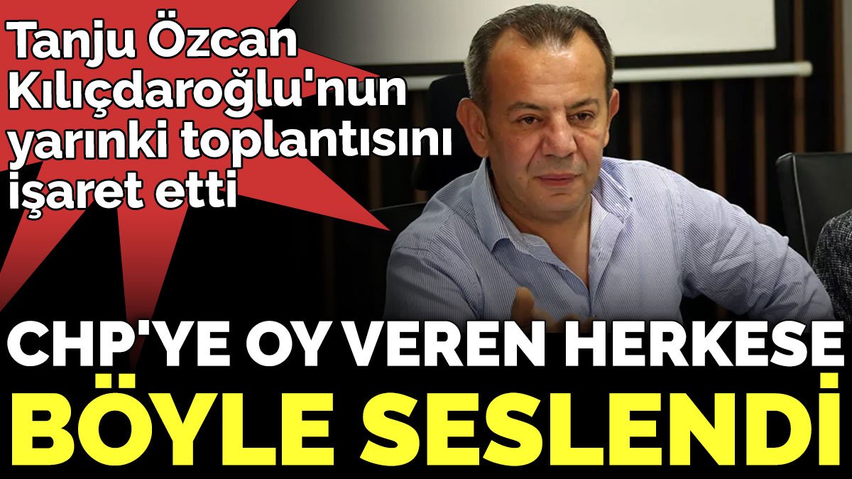 Tanju Özcan Kılıçdaroğlu'nun yarınki toplantısını işaret etti, CHP'ye oy veren herkese böyle seslendi