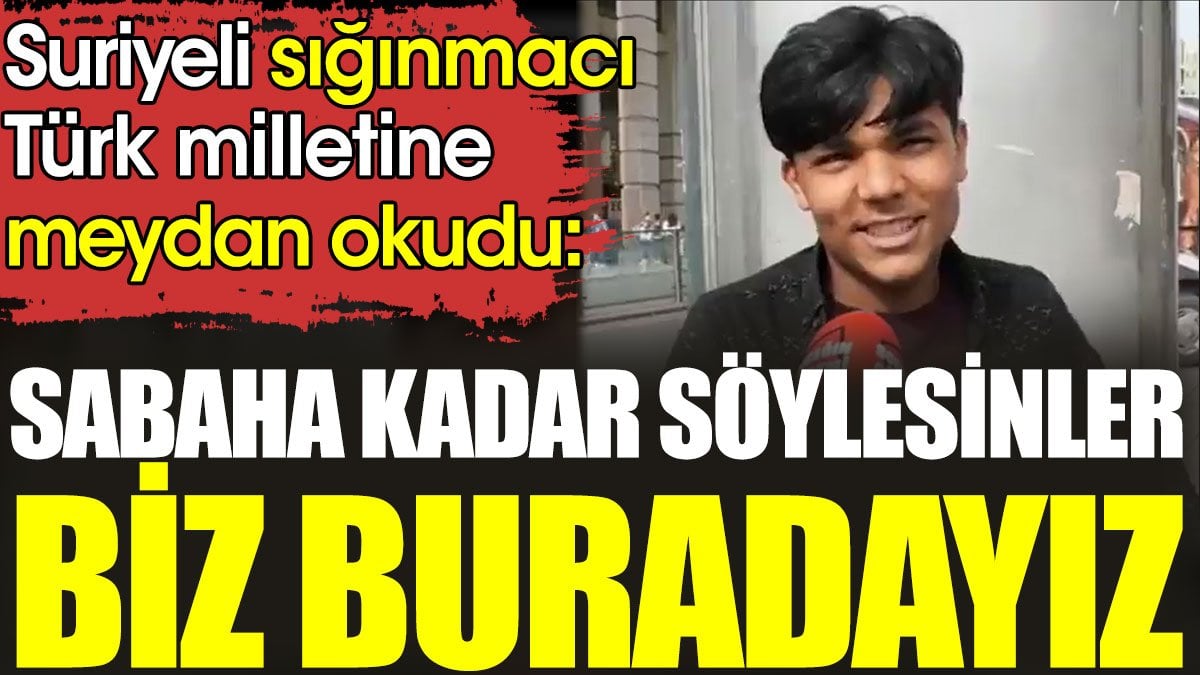 Suriyeli sığınmacı Türk milletine meydan okudu. Sabaha kadar söylesinler biz buradayız