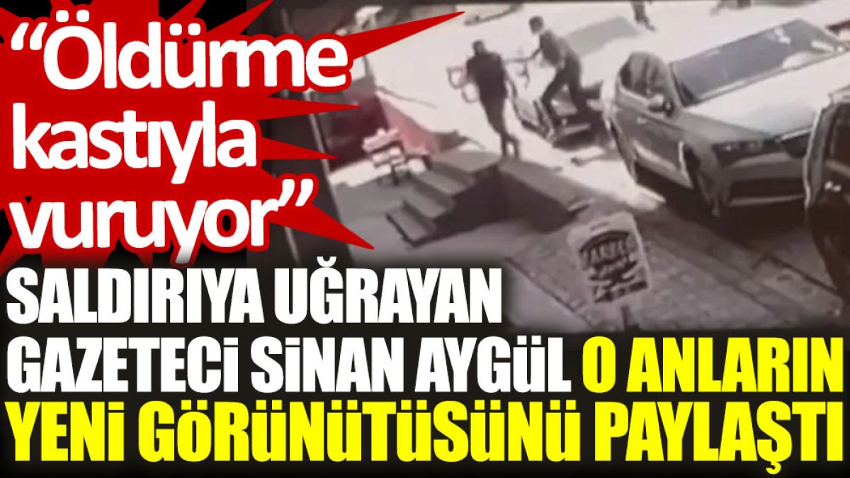 Saldırıya uğrayan gazeteci Sinan Aygül, o anların yeni görüntüsünü paylaştı: Öldürme kastıyla vuruyor