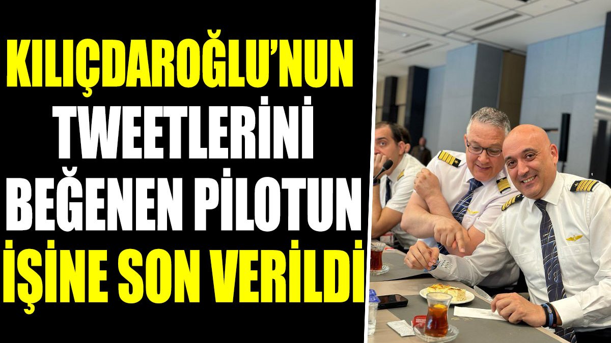 Kılıçdaroğlu'nun tweetlerini beğenen pilotun işine son verildi