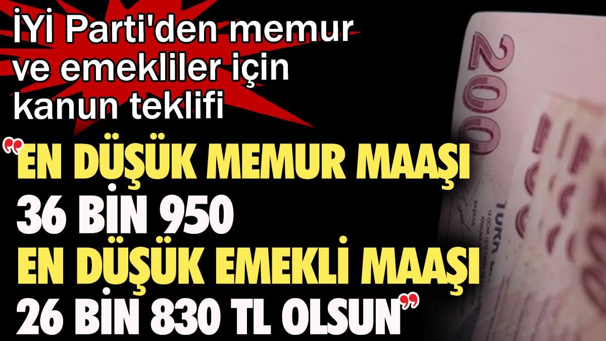 İYİ Parti'den kanun teklifi: En düşük memur maaşı 36 bin 950, en düşük emekli maaşı 26 bin 830 TL olsun