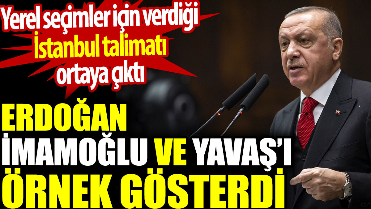 Erdoğan yerel seçimler için İmamoğlu ve Yavaş’ı örnek gösterdi. İstanbul talimatı ortaya çıktı