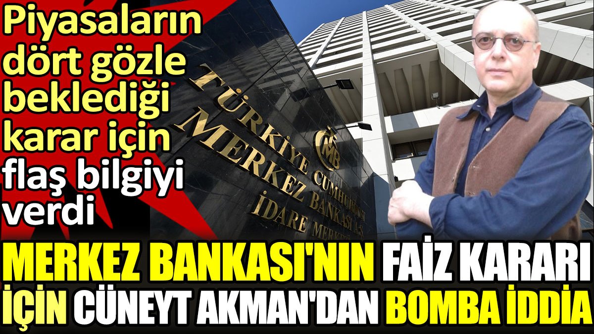 Merkez Bankası'nın faiz kararı için Cüneyt Akman'dan bomba iddia