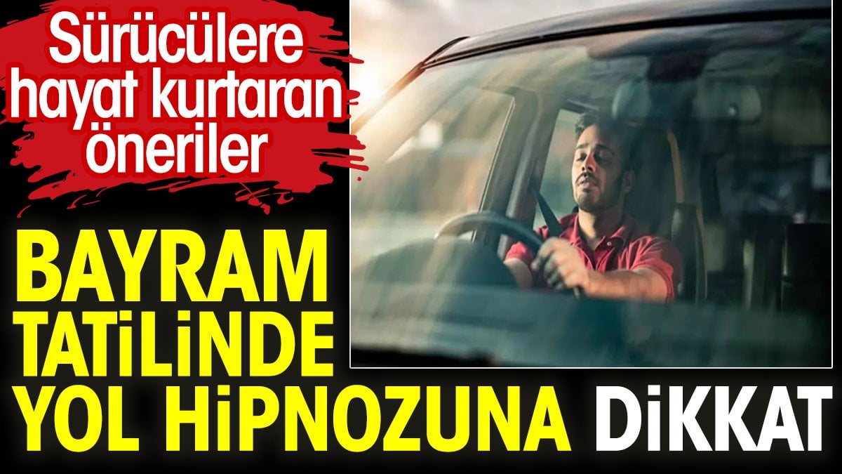 Bayram tatilinde yol hipnozuna dikkat. Sürücülere hayat kurtaran öneriler