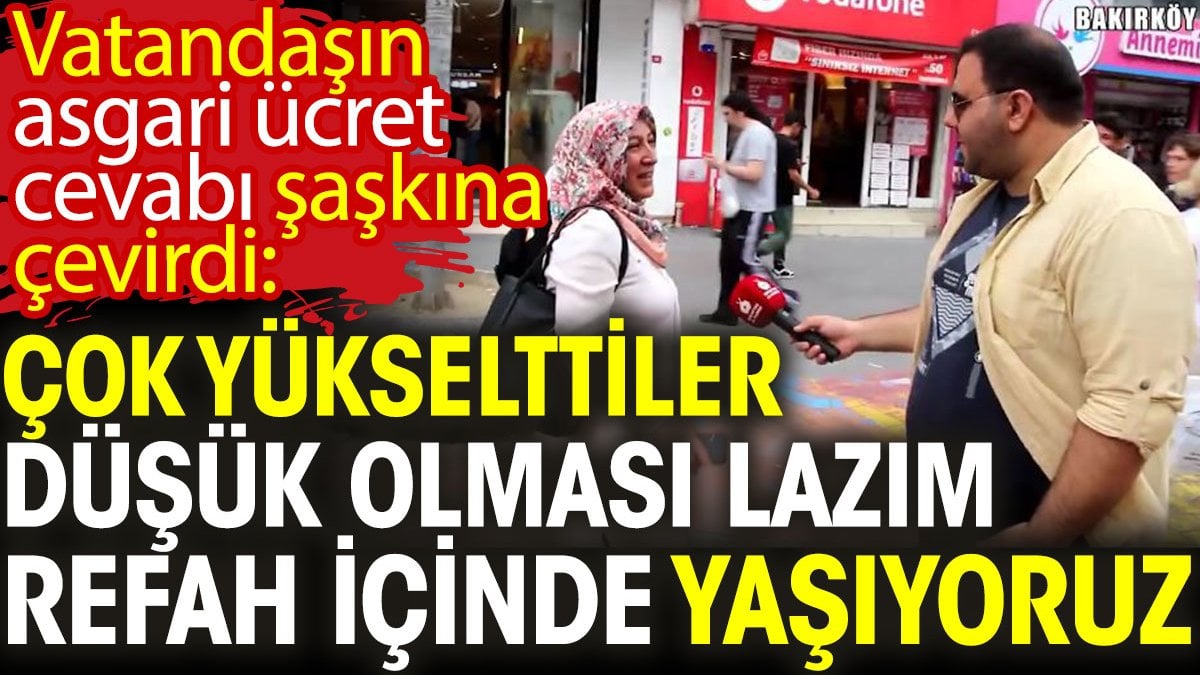 Vatandaşın asgari ücret cevabı şaşkına çevirdi: Çok yükselttiler, düşük olması lazım. Refah içinde yaşıyoruz