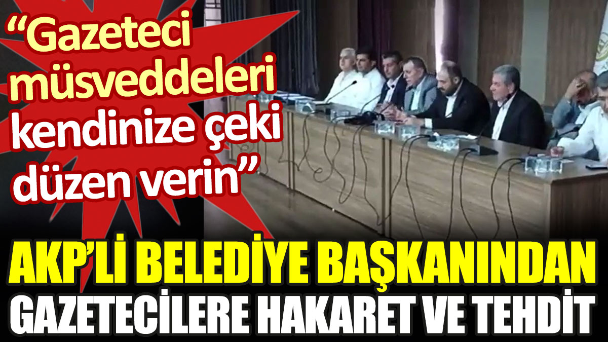 AKP'li belediye başkanından gazetecilere hakaret ve tehdit