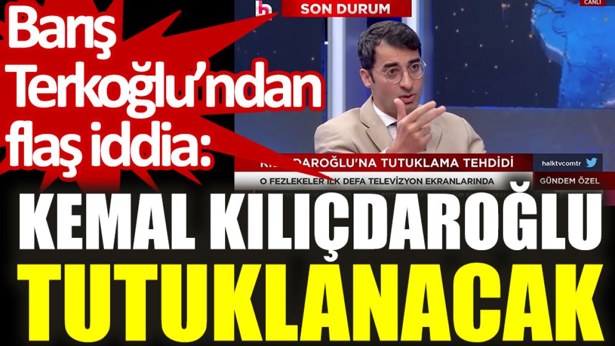 Kemal Kılıçdaroğlu tutuklanacak. Barış Terkoğlu’ndan flaş iddia