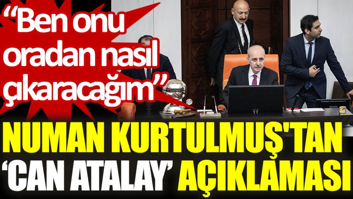 Numan Kurtulmuş'tan ‘Can Atalay’ açıklaması: Ben onu oradan nasıl çıkaracağım?