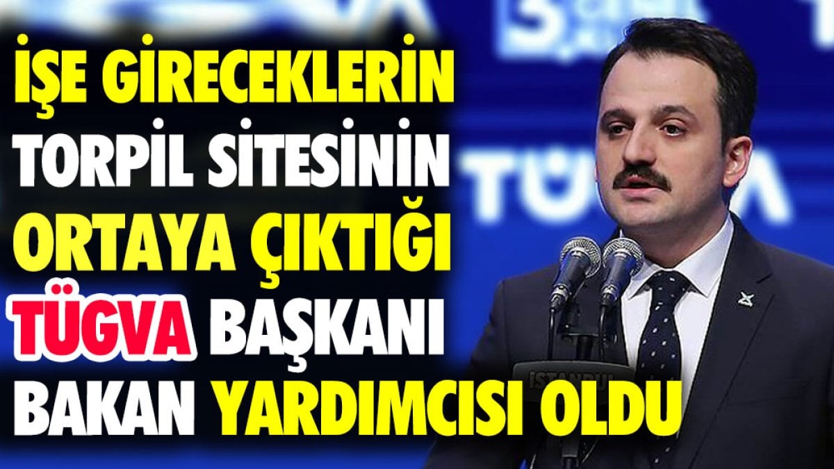 İşe gireceklerin torpil listesinin ortaya çıktığı TÜGVA Başkanı Bakan Yardımcısı oldu