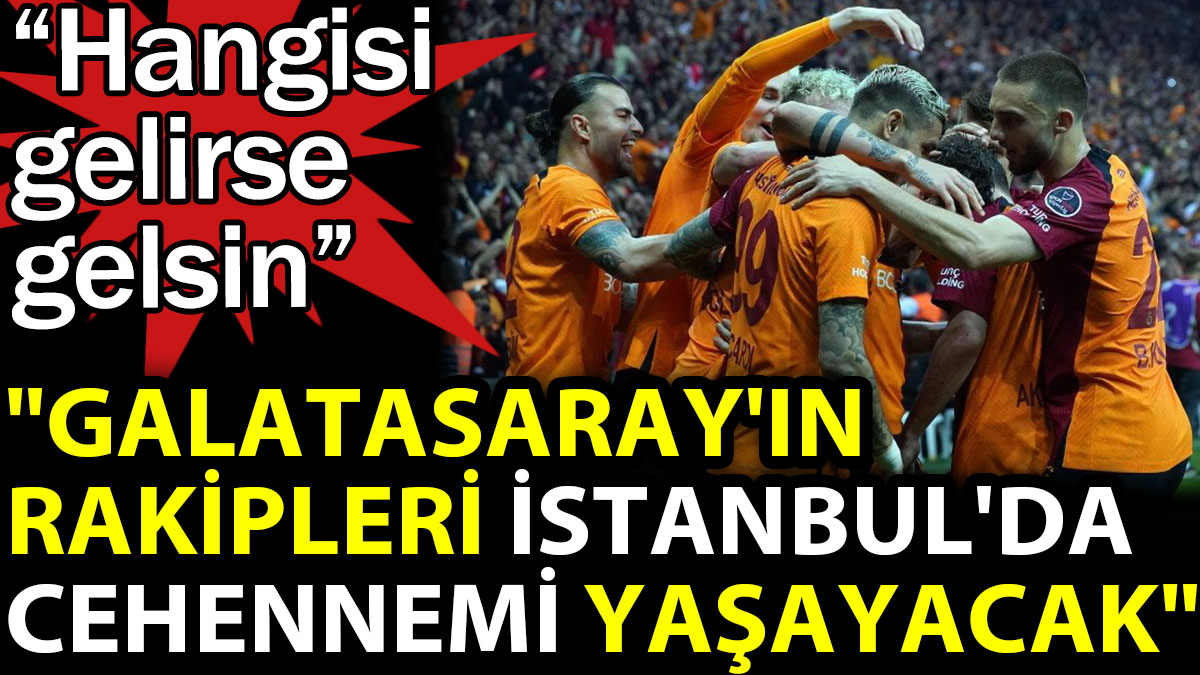 Galatasaray'ın rakipleri  İstanbul'da cehennemi yaşayacak. Hangi takım gelirse gelsin
