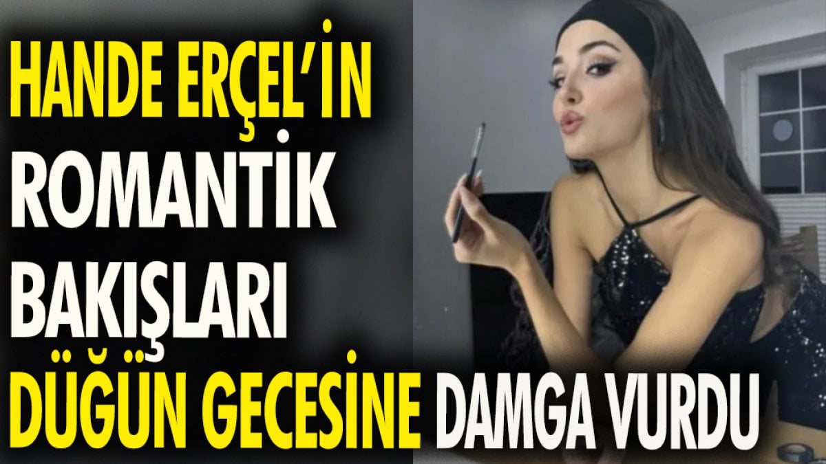 Hande Erçel'in romantik bakışları düğün gecesine damga vurdu