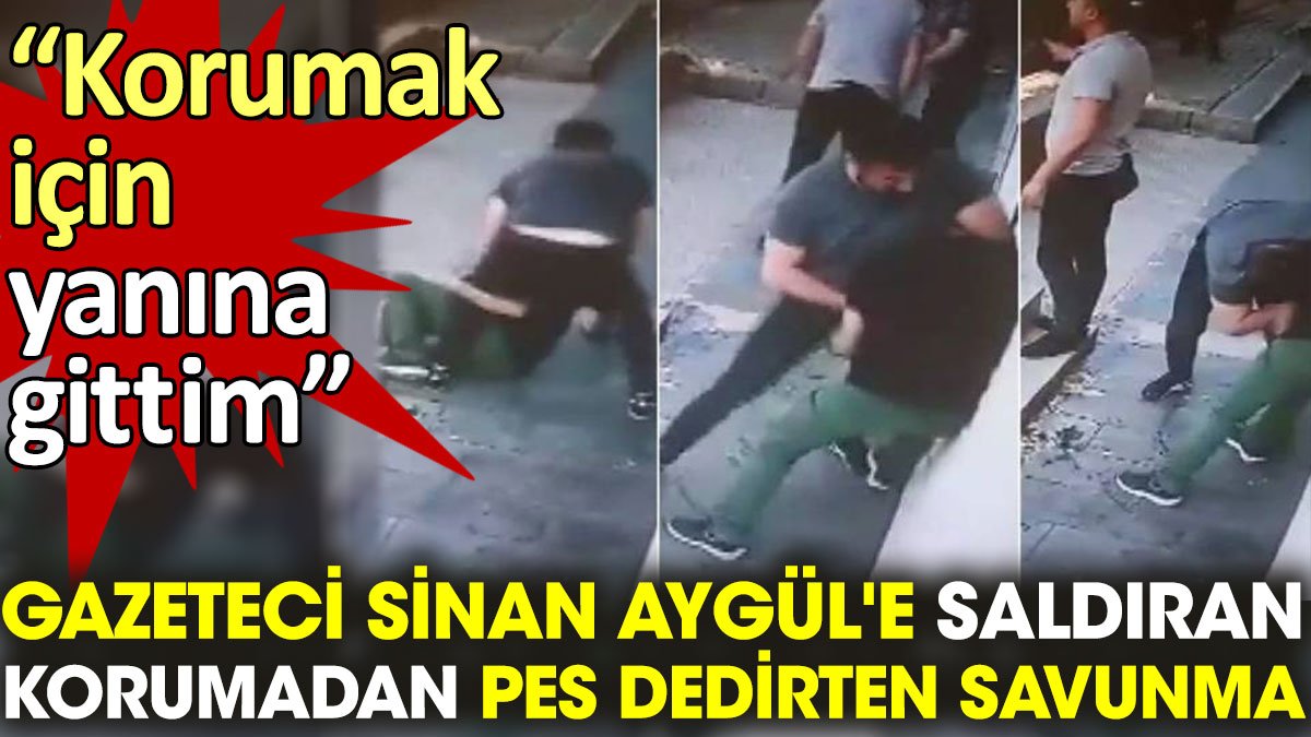 Gazeteci Sinan Aygül'e saldıran korumadan pes dedirten ifade