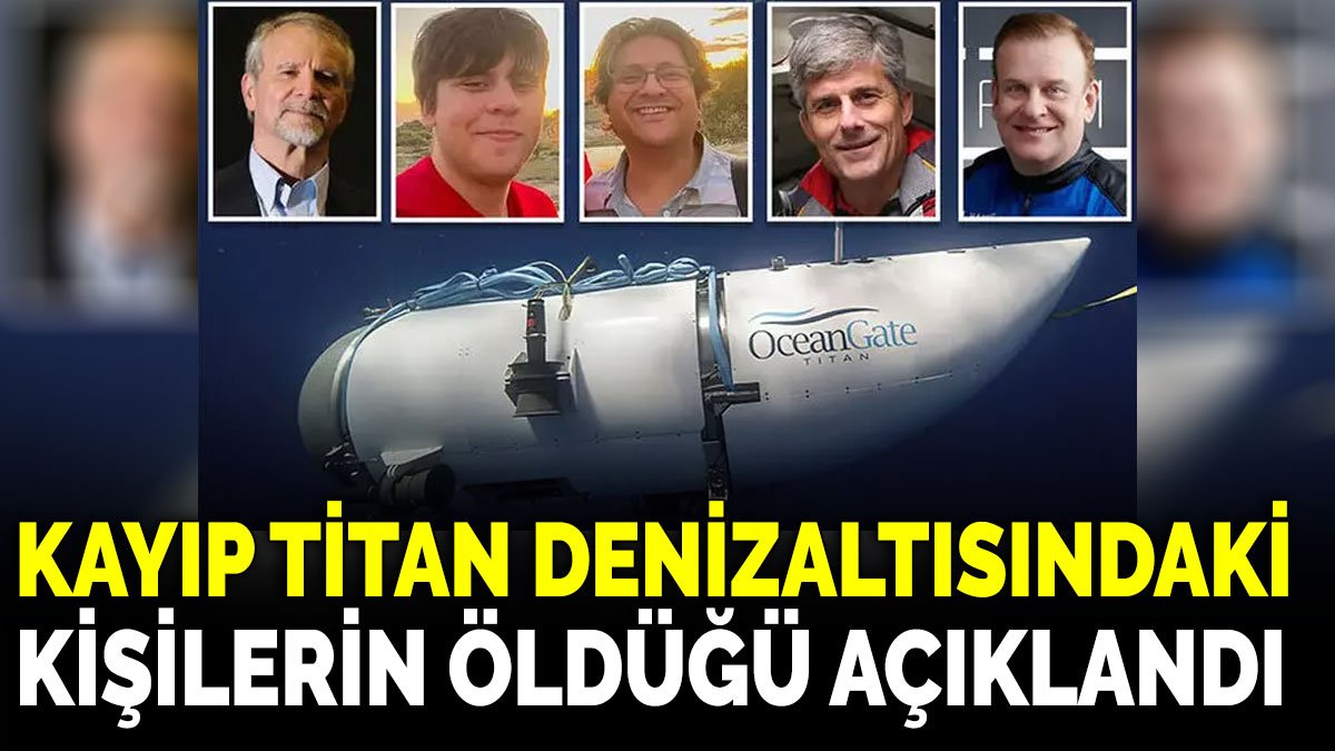 Kayıp Titan denizaltısındaki kişilerin öldüğü açıklandı