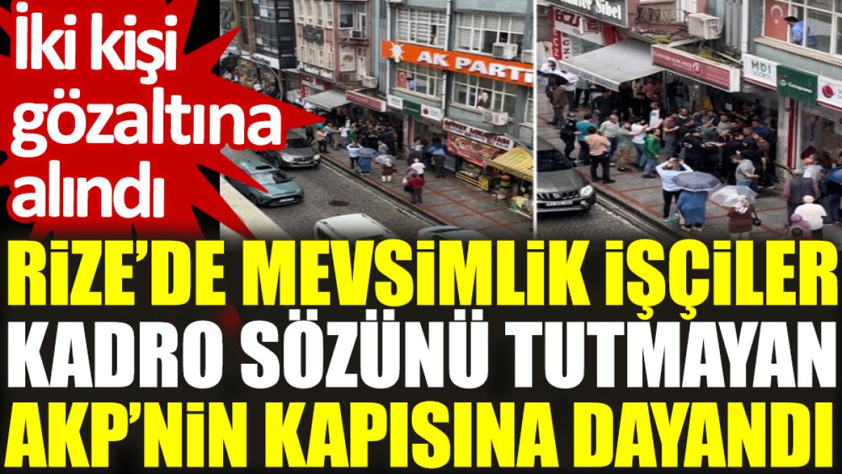 Rize’de mevsimlik işçiler kadro sözünü tutmayan AKP’nin kapısına dayandı: İki kişi gözaltına alındı