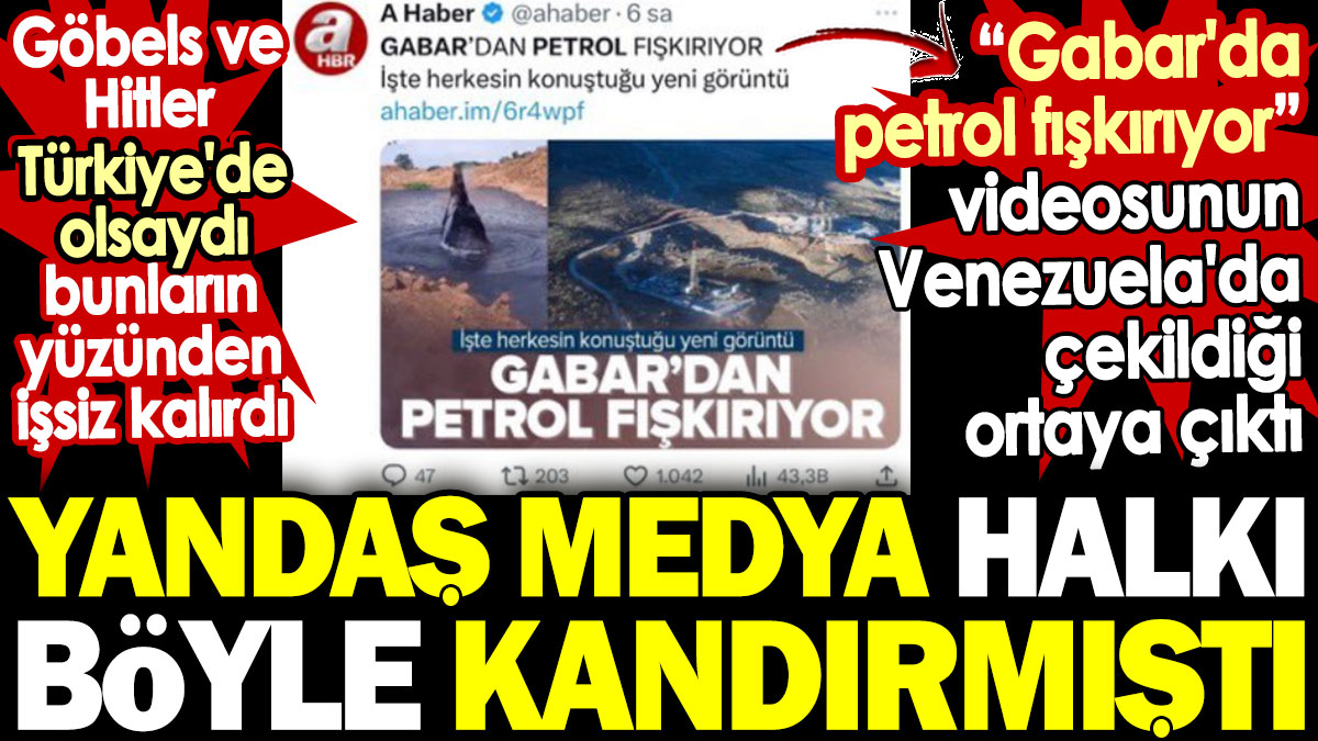 Gabar'da petrol fışkırıyor videosunun Venezuela'da çekildiği ortaya çıktı. Yandaş medya Göbels ve Hitler'in papucunu dama attı