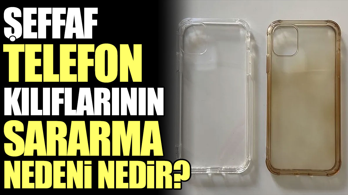 Şeffaf telefon kılıflarının sararma nedeni nedir?