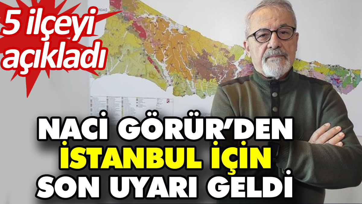 Naci Görür’den İstanbul için son uyarı geldi. 5 ilçeyi açıkladı