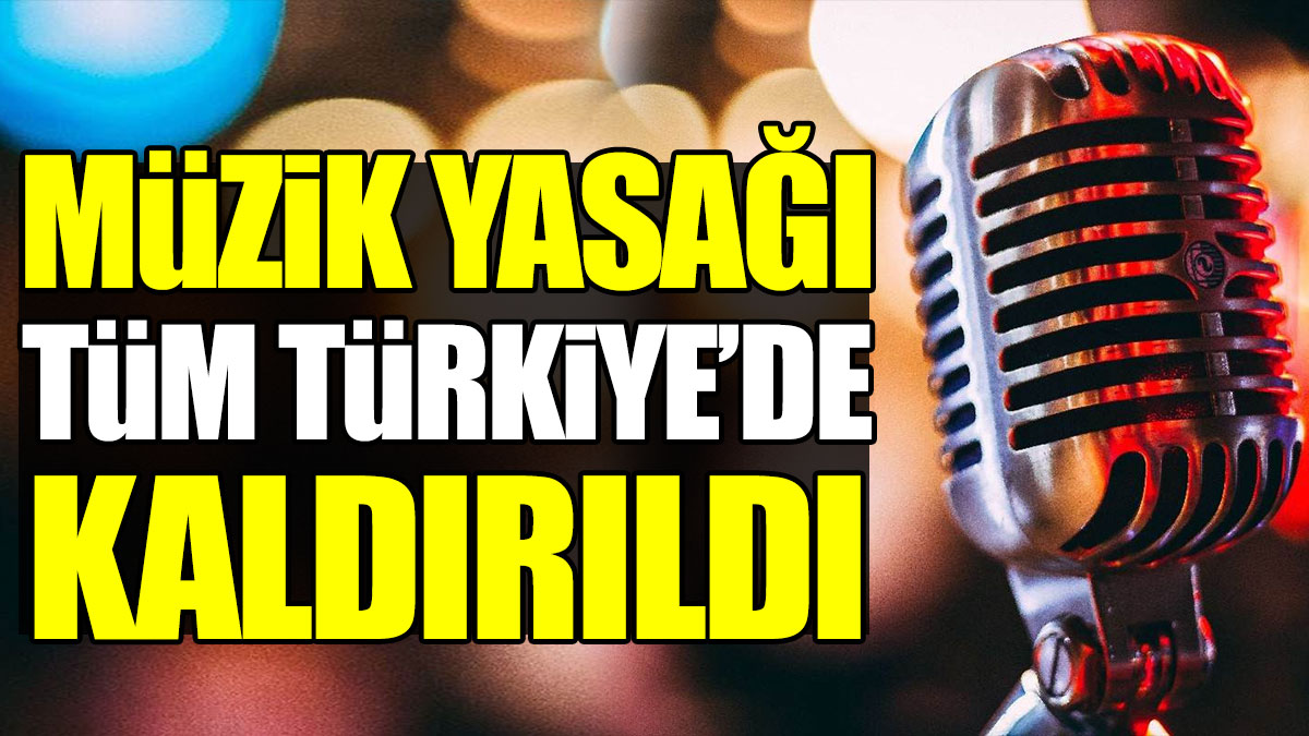 Müzik yasağı tüm Türkiye'de kaldırıldı