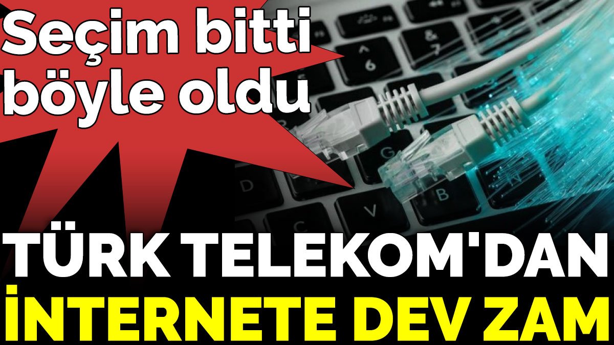 Türk Telekom'dan internete dev zam. Seçim bitti böyle oldu