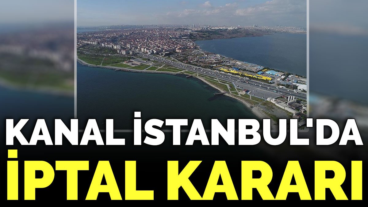 Kanal İstanbul'da iptal kararı