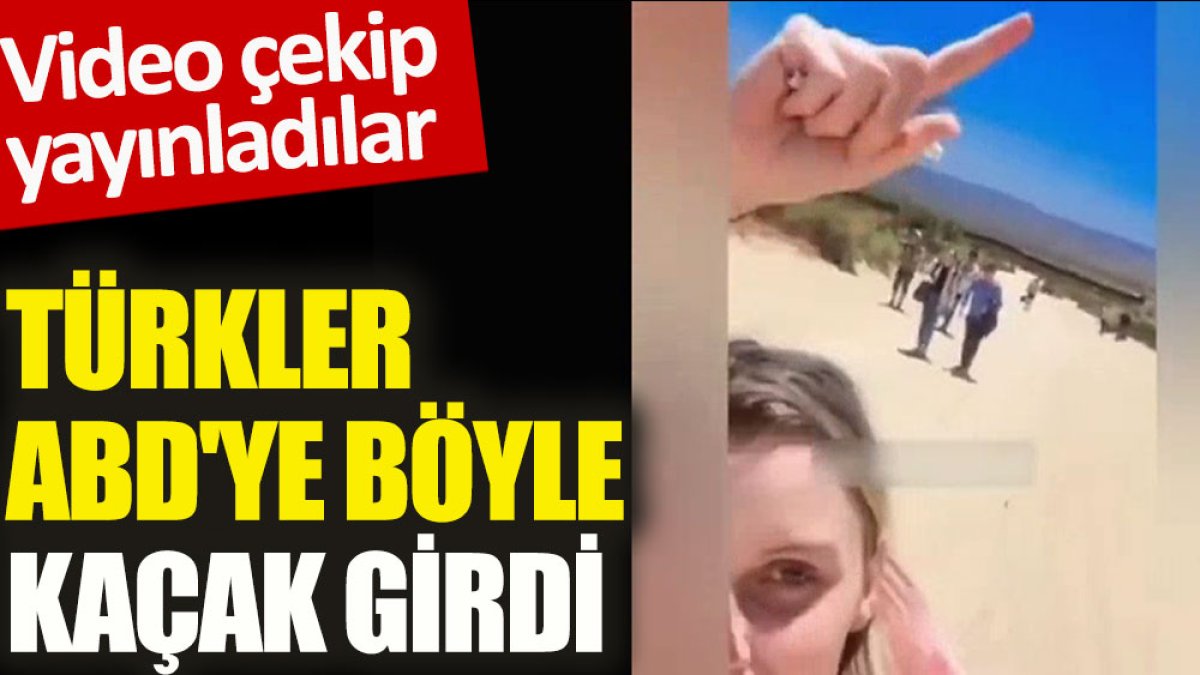 Türkler ABD'ye böyle kaçak girdi. Video çekip yayınladılar