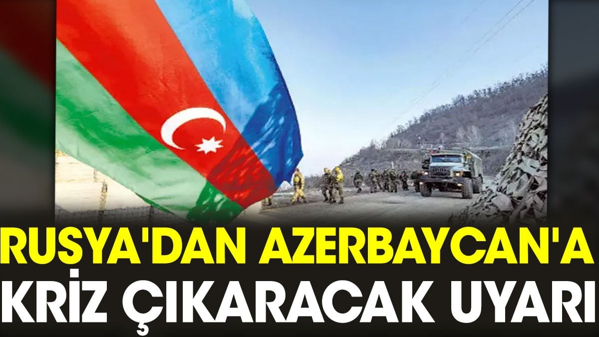 Rusya'dan Azerbaycan'a kriz çıkaracak uyarı