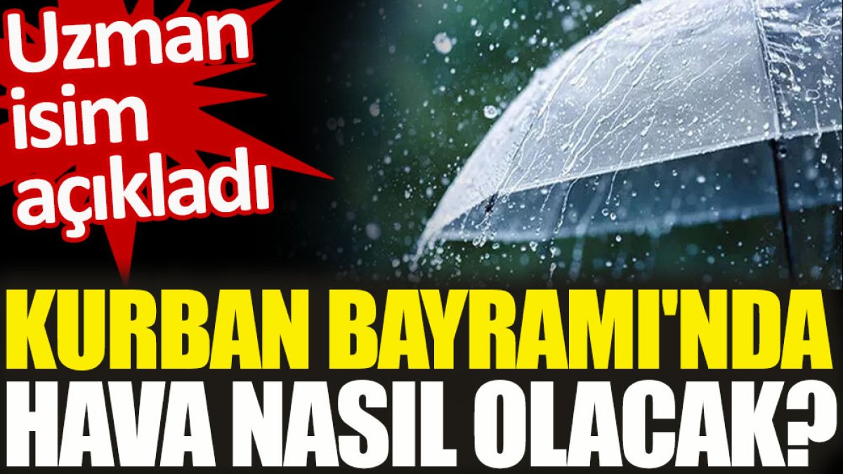 Uzman isim açıkladı. Kurban Bayramı'nda hava nasıl olacak?