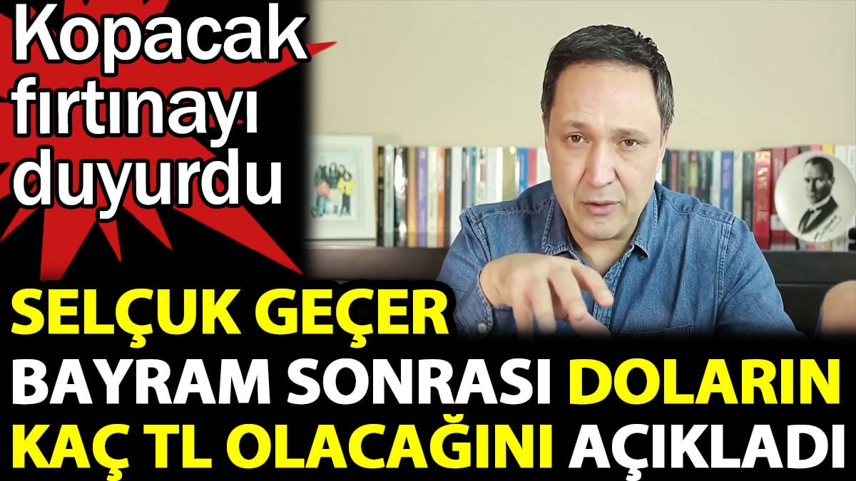 Selçuk Geçer bayram sonrası doların kaç TL olacağını açıkladı. Kopacak fırtınayı duyurdu