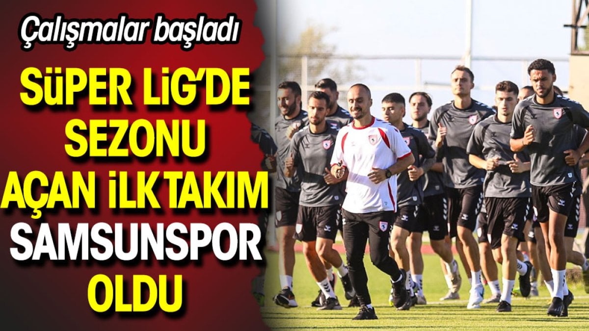 Süper Lig'de sezonu açan ilk takım Samsunspor oldu