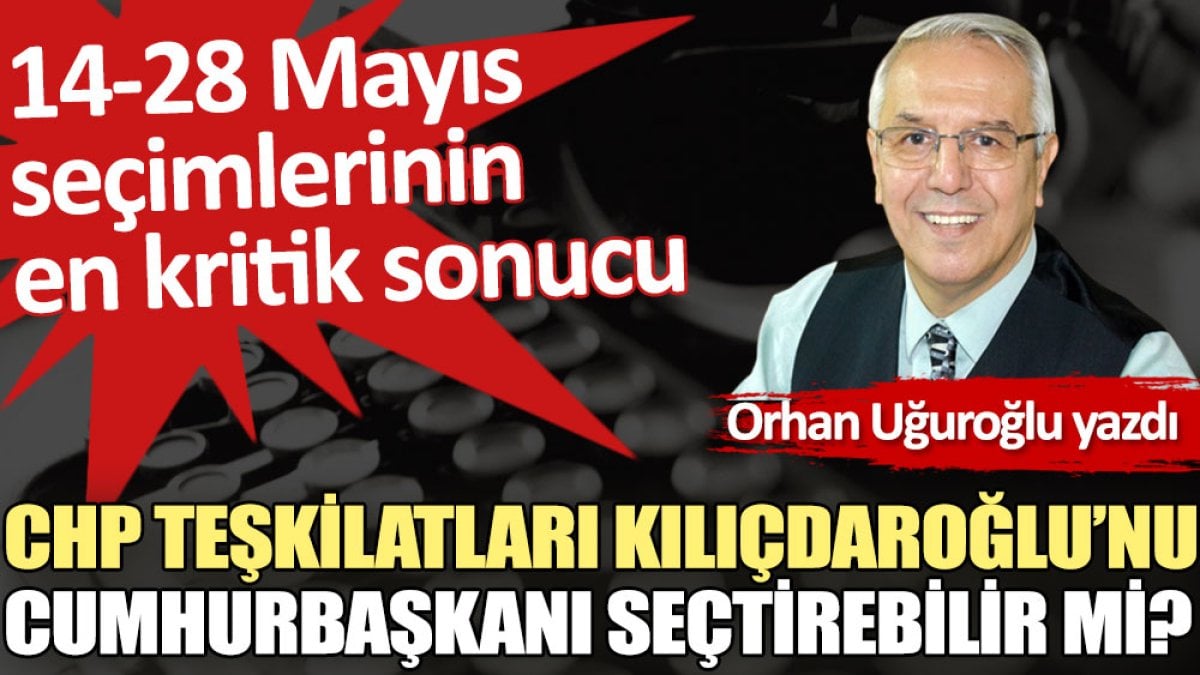 CHP teşkilatları Kılıçdaroğlu’nu Cumhurbaşkanı seçtirebilir mi?