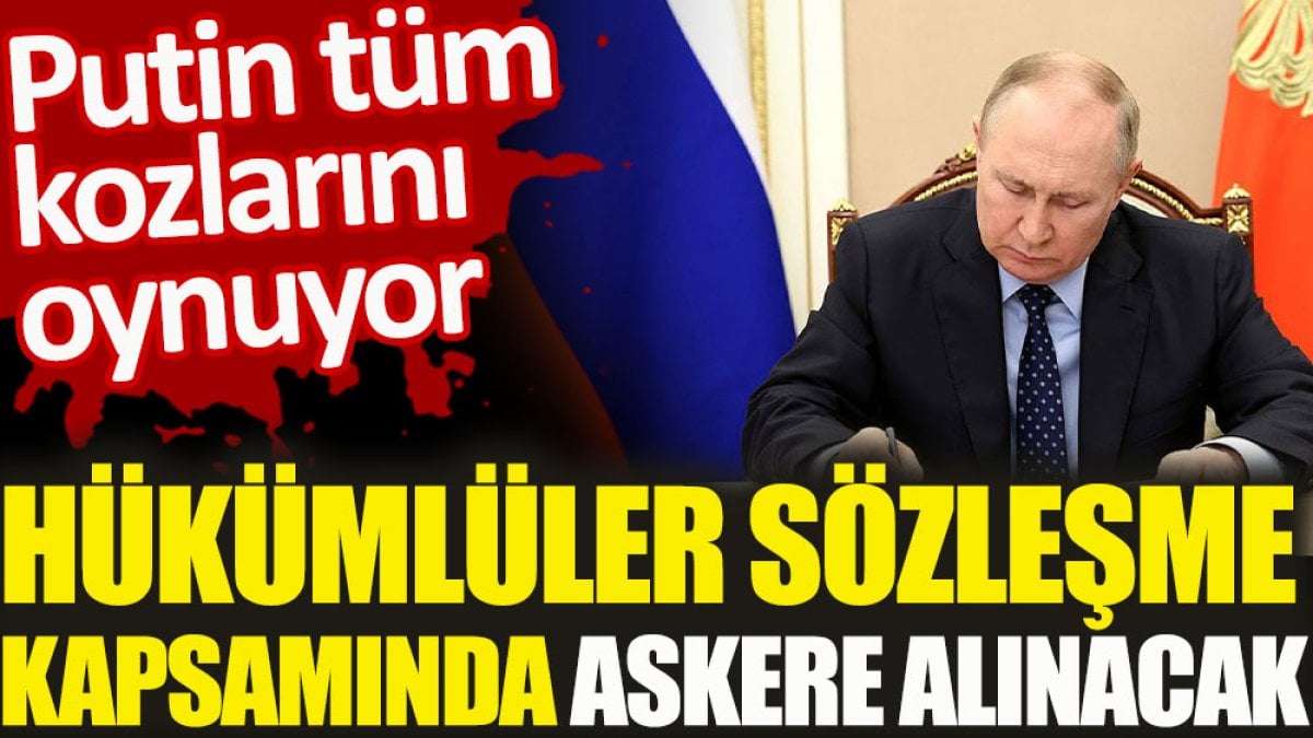 Putin tüm kozlarını oynuyor. Hükümlüler sözleşme kapsamında askere alınacak