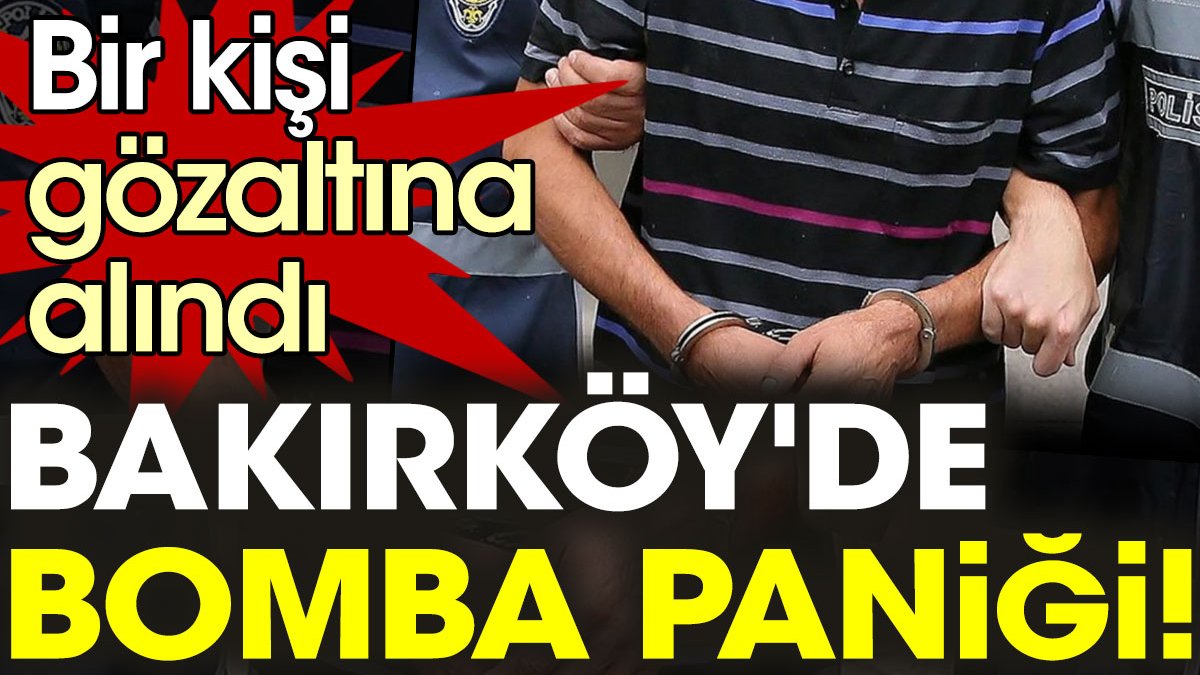 Bakırköy'de bomba paniği! Bir kişi gözaltına alındı