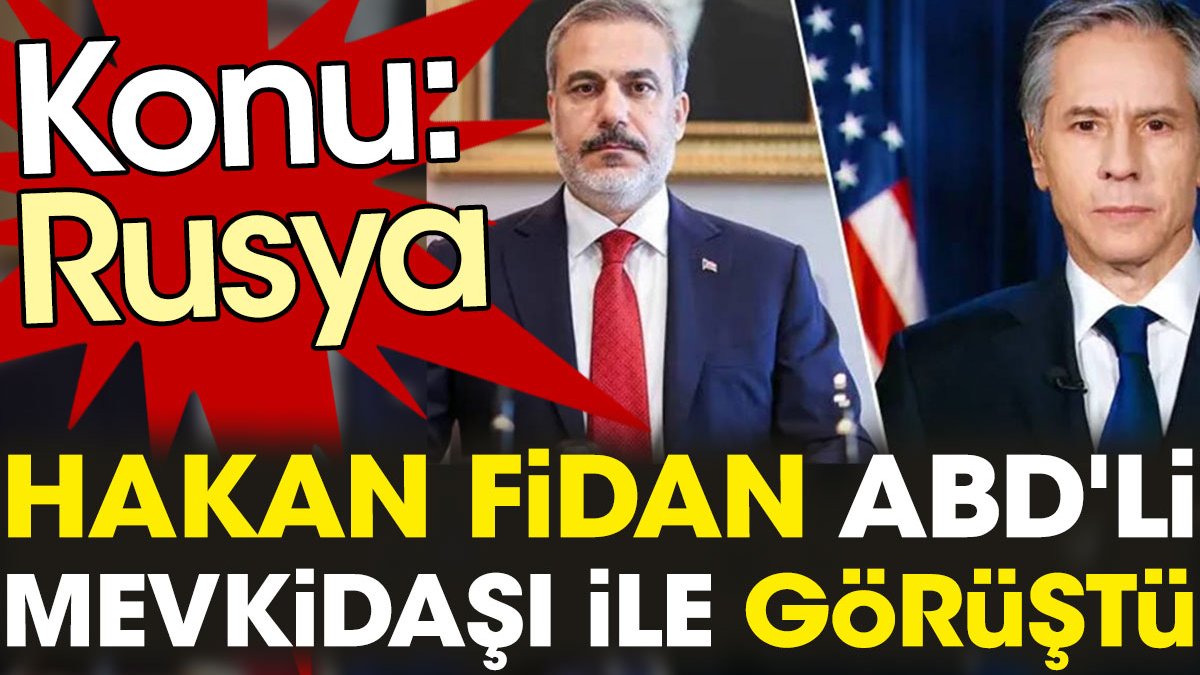 Hakan Fidan ABD'li mevkidaşı ile görüştü. Konu: Rusya